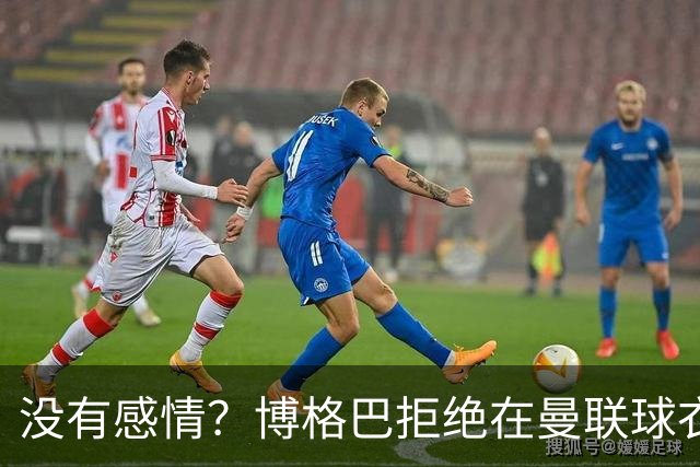 没有感情？博格巴拒绝在曼联球衣上签名